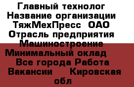 Главный технолог › Название организации ­ ТяжМехПресс, ОАО › Отрасль предприятия ­ Машиностроение › Минимальный оклад ­ 1 - Все города Работа » Вакансии   . Кировская обл.